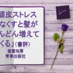 「頭皮ストレスをなくすと髪がどんどん増えてくる」/徳富知厚/青春出版社（本の感想）